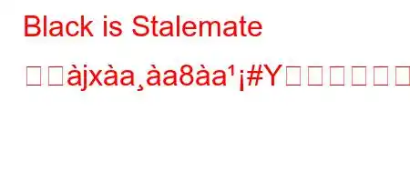 Black is Stalemate とぬjxaa8a#Yか?